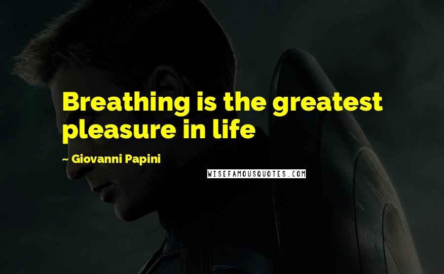 Giovanni Papini Quotes: Breathing is the greatest pleasure in life