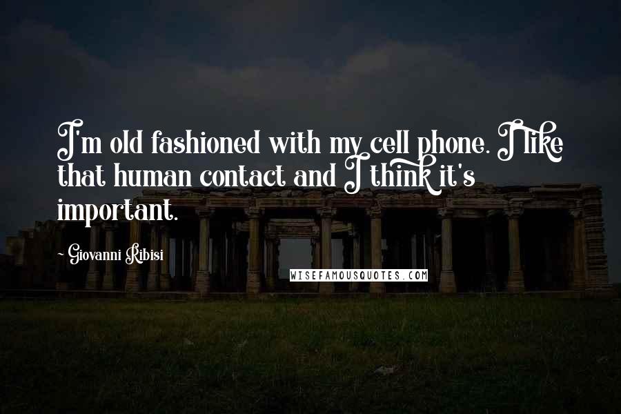 Giovanni Ribisi Quotes: I'm old fashioned with my cell phone. I like that human contact and I think it's important.