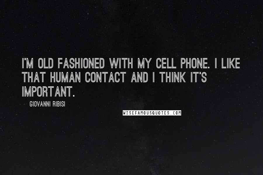 Giovanni Ribisi Quotes: I'm old fashioned with my cell phone. I like that human contact and I think it's important.