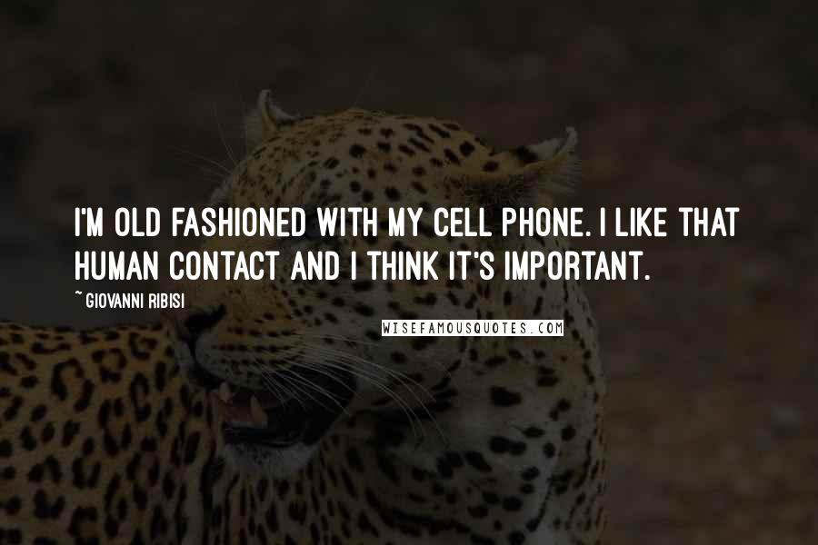 Giovanni Ribisi Quotes: I'm old fashioned with my cell phone. I like that human contact and I think it's important.