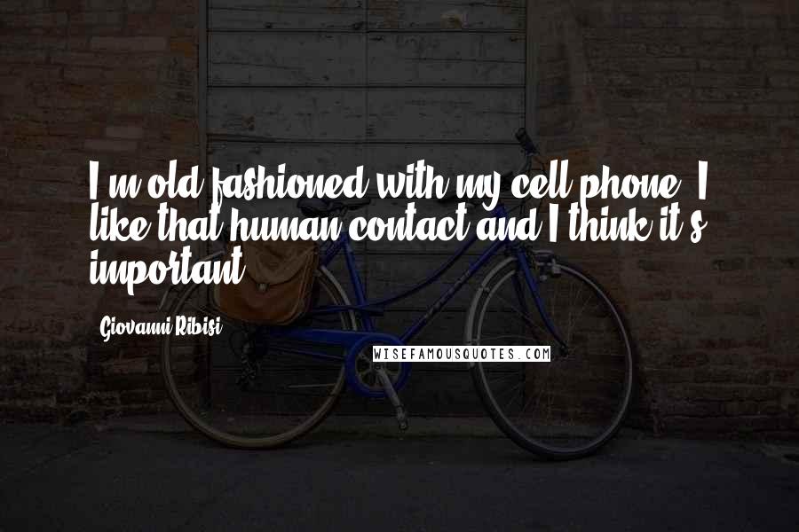 Giovanni Ribisi Quotes: I'm old fashioned with my cell phone. I like that human contact and I think it's important.