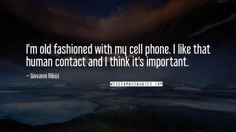 Giovanni Ribisi Quotes: I'm old fashioned with my cell phone. I like that human contact and I think it's important.