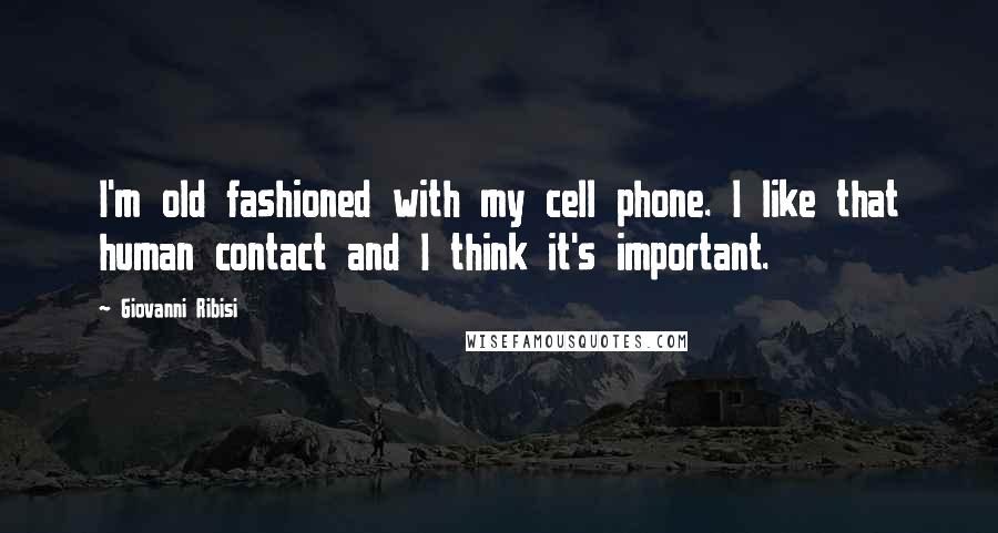 Giovanni Ribisi Quotes: I'm old fashioned with my cell phone. I like that human contact and I think it's important.