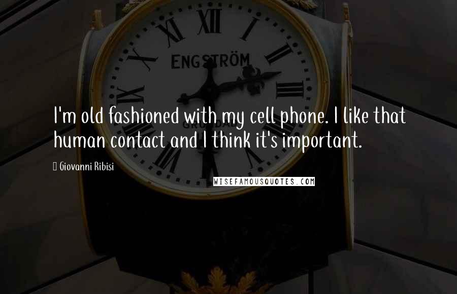 Giovanni Ribisi Quotes: I'm old fashioned with my cell phone. I like that human contact and I think it's important.