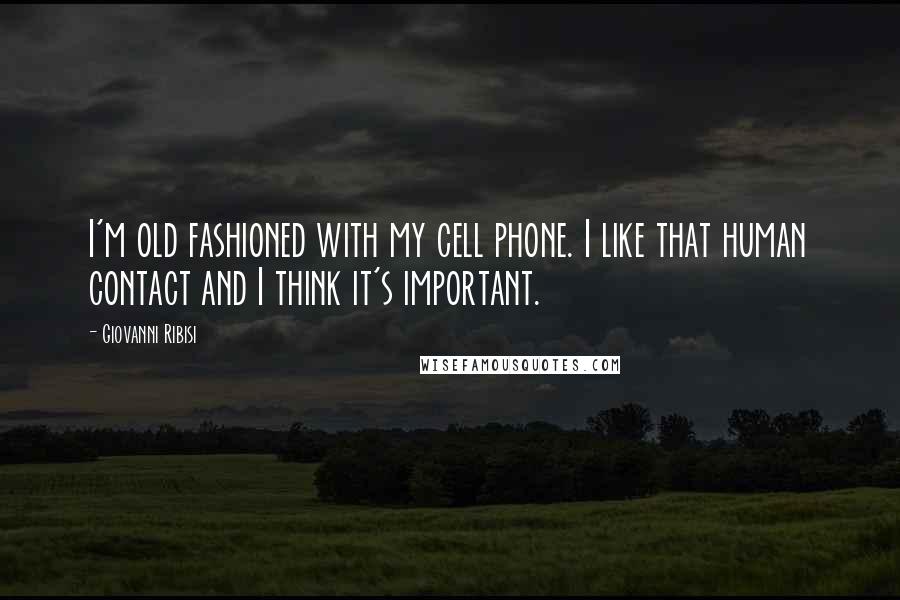 Giovanni Ribisi Quotes: I'm old fashioned with my cell phone. I like that human contact and I think it's important.