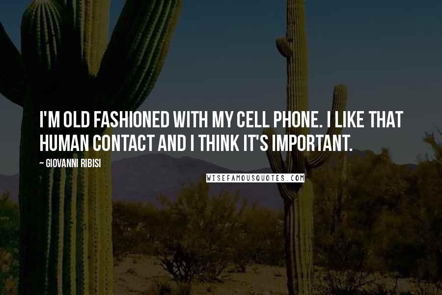 Giovanni Ribisi Quotes: I'm old fashioned with my cell phone. I like that human contact and I think it's important.