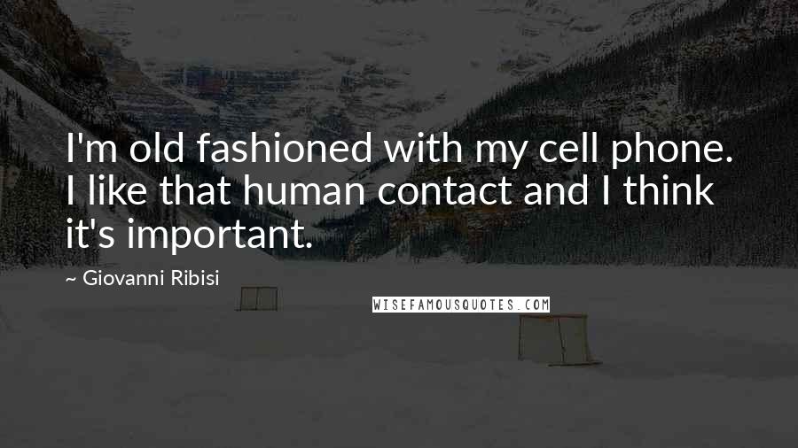 Giovanni Ribisi Quotes: I'm old fashioned with my cell phone. I like that human contact and I think it's important.