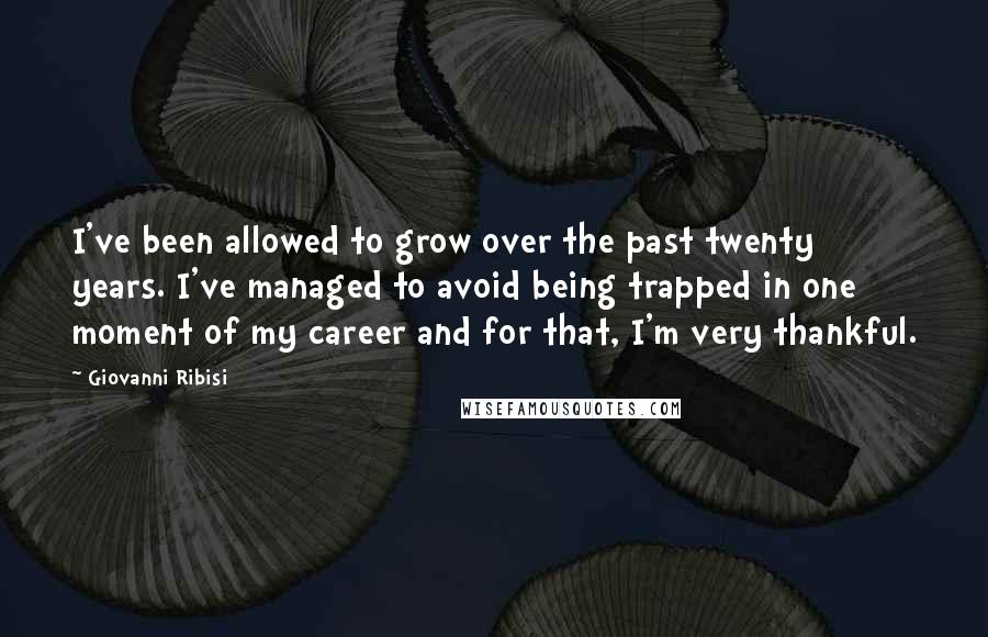 Giovanni Ribisi Quotes: I've been allowed to grow over the past twenty years. I've managed to avoid being trapped in one moment of my career and for that, I'm very thankful.