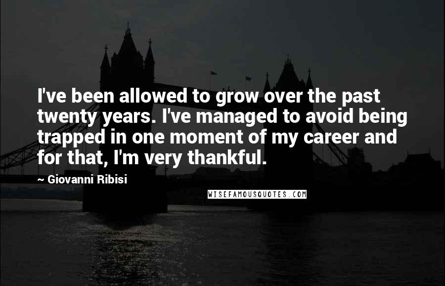 Giovanni Ribisi Quotes: I've been allowed to grow over the past twenty years. I've managed to avoid being trapped in one moment of my career and for that, I'm very thankful.