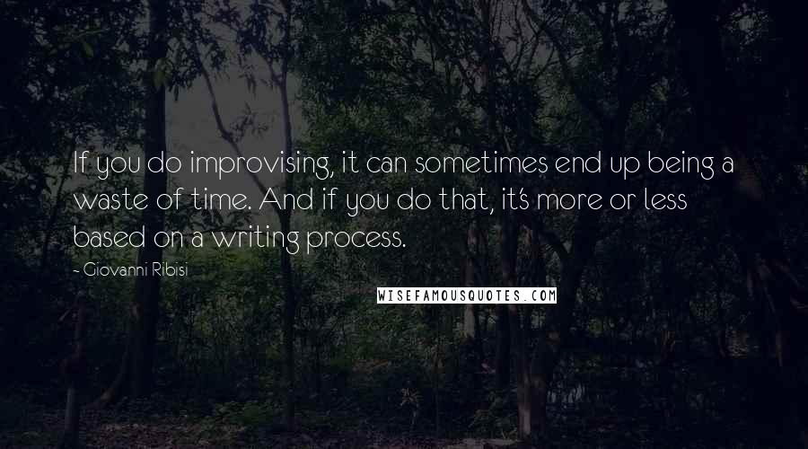 Giovanni Ribisi Quotes: If you do improvising, it can sometimes end up being a waste of time. And if you do that, it's more or less based on a writing process.