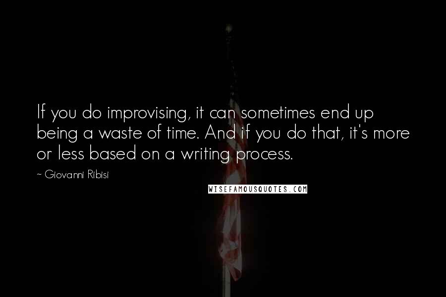 Giovanni Ribisi Quotes: If you do improvising, it can sometimes end up being a waste of time. And if you do that, it's more or less based on a writing process.
