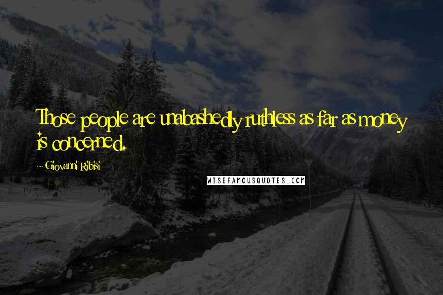 Giovanni Ribisi Quotes: Those people are unabashedly ruthless as far as money is concerned.