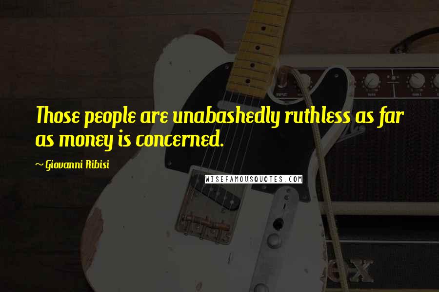 Giovanni Ribisi Quotes: Those people are unabashedly ruthless as far as money is concerned.