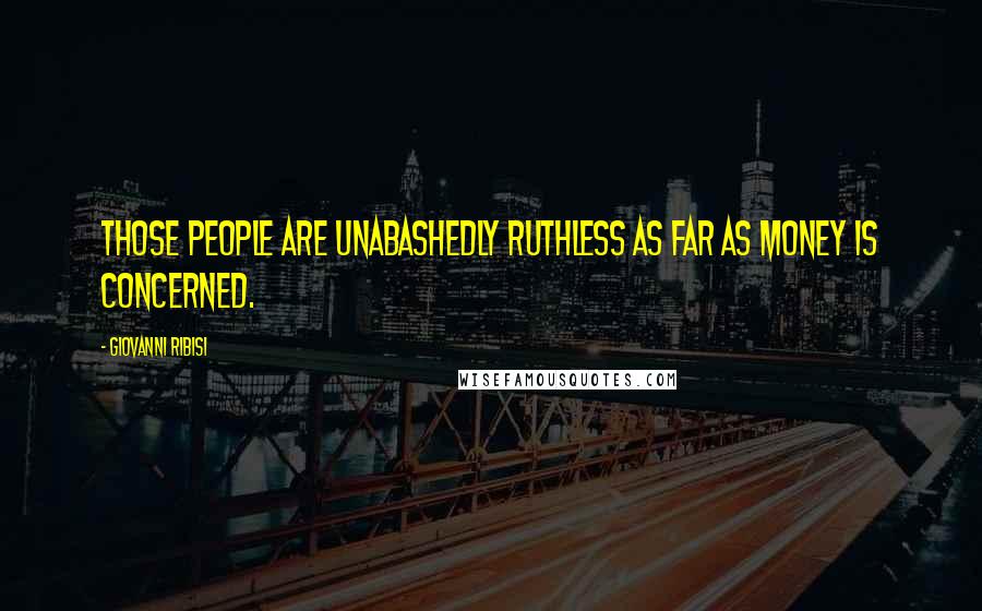Giovanni Ribisi Quotes: Those people are unabashedly ruthless as far as money is concerned.