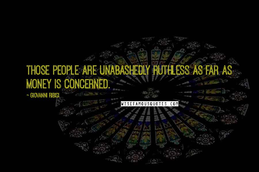 Giovanni Ribisi Quotes: Those people are unabashedly ruthless as far as money is concerned.
