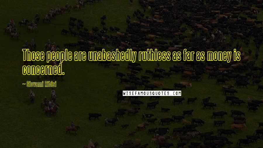 Giovanni Ribisi Quotes: Those people are unabashedly ruthless as far as money is concerned.