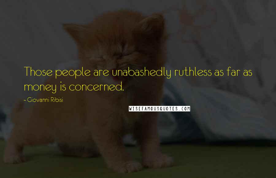 Giovanni Ribisi Quotes: Those people are unabashedly ruthless as far as money is concerned.