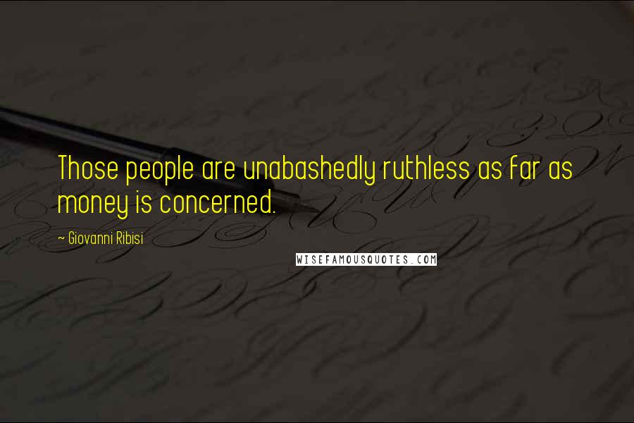 Giovanni Ribisi Quotes: Those people are unabashedly ruthless as far as money is concerned.