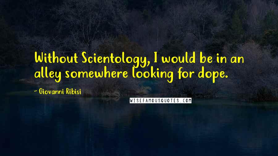 Giovanni Ribisi Quotes: Without Scientology, I would be in an alley somewhere looking for dope.