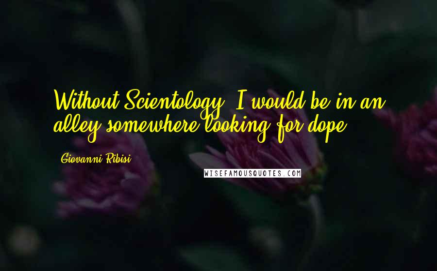 Giovanni Ribisi Quotes: Without Scientology, I would be in an alley somewhere looking for dope.