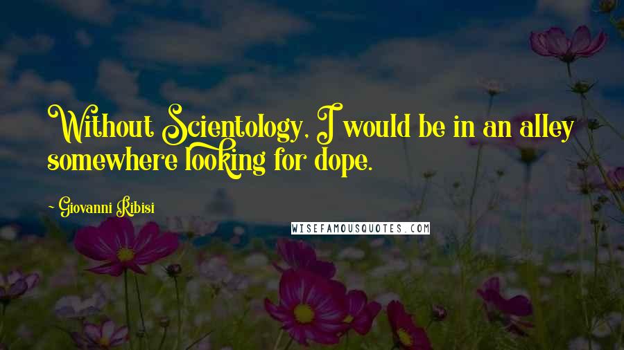 Giovanni Ribisi Quotes: Without Scientology, I would be in an alley somewhere looking for dope.
