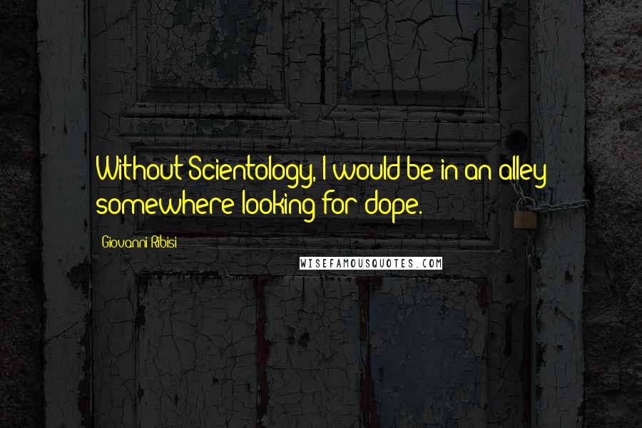 Giovanni Ribisi Quotes: Without Scientology, I would be in an alley somewhere looking for dope.