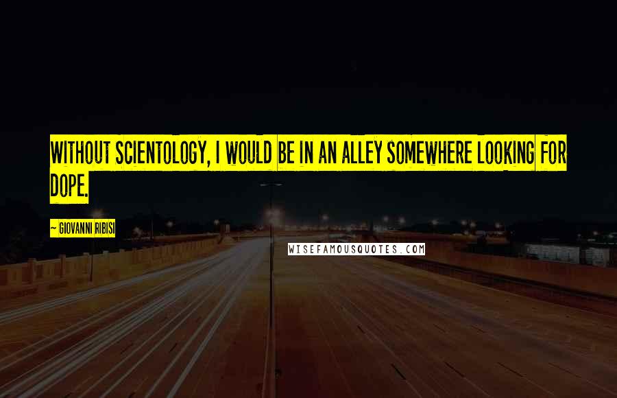 Giovanni Ribisi Quotes: Without Scientology, I would be in an alley somewhere looking for dope.