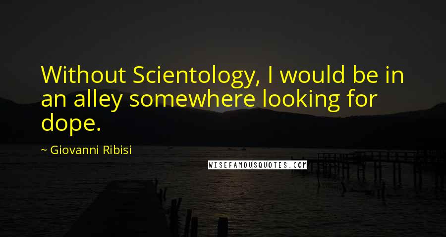 Giovanni Ribisi Quotes: Without Scientology, I would be in an alley somewhere looking for dope.