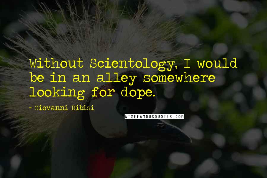 Giovanni Ribisi Quotes: Without Scientology, I would be in an alley somewhere looking for dope.