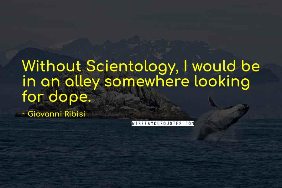 Giovanni Ribisi Quotes: Without Scientology, I would be in an alley somewhere looking for dope.