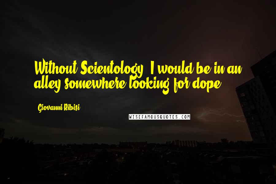 Giovanni Ribisi Quotes: Without Scientology, I would be in an alley somewhere looking for dope.