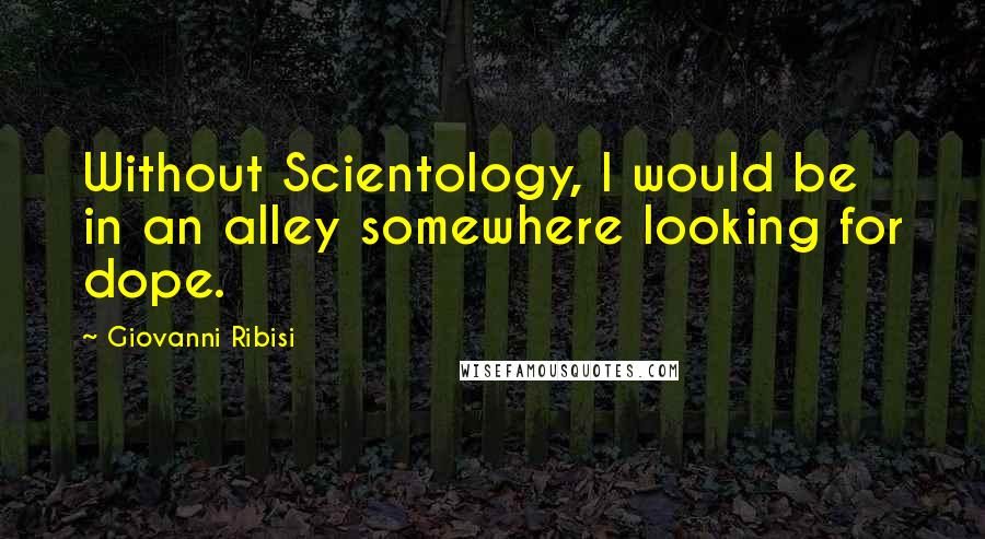 Giovanni Ribisi Quotes: Without Scientology, I would be in an alley somewhere looking for dope.