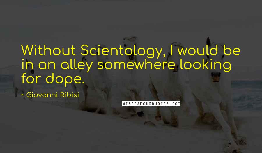 Giovanni Ribisi Quotes: Without Scientology, I would be in an alley somewhere looking for dope.