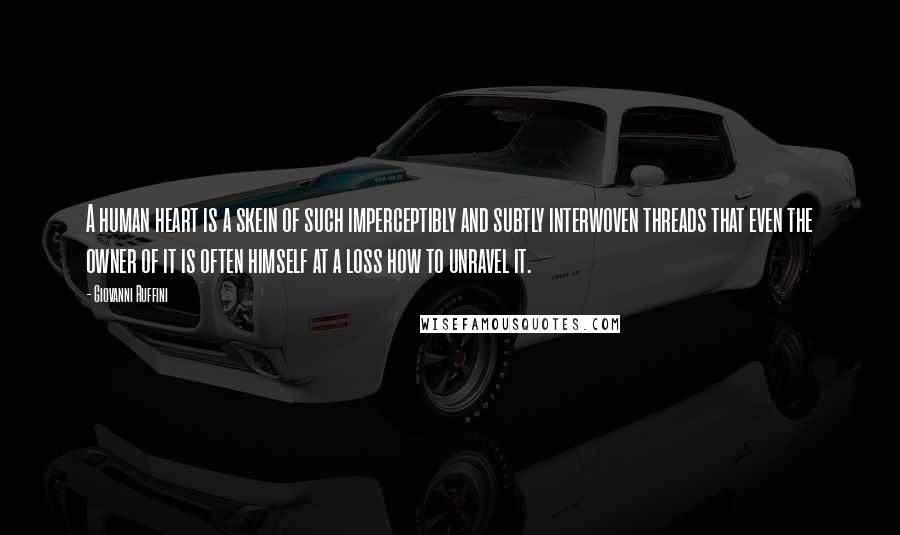 Giovanni Ruffini Quotes: A human heart is a skein of such imperceptibly and subtly interwoven threads that even the owner of it is often himself at a loss how to unravel it.