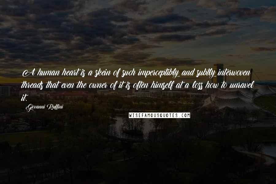 Giovanni Ruffini Quotes: A human heart is a skein of such imperceptibly and subtly interwoven threads that even the owner of it is often himself at a loss how to unravel it.