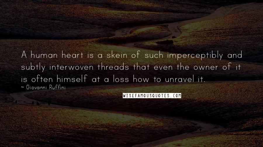 Giovanni Ruffini Quotes: A human heart is a skein of such imperceptibly and subtly interwoven threads that even the owner of it is often himself at a loss how to unravel it.