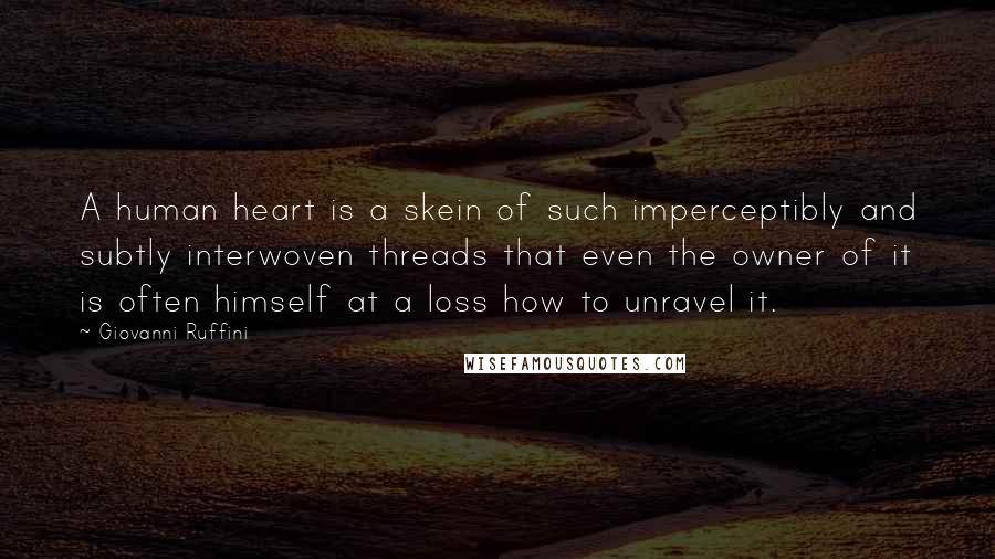 Giovanni Ruffini Quotes: A human heart is a skein of such imperceptibly and subtly interwoven threads that even the owner of it is often himself at a loss how to unravel it.