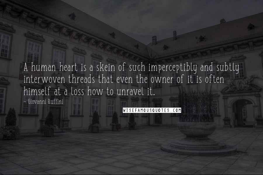 Giovanni Ruffini Quotes: A human heart is a skein of such imperceptibly and subtly interwoven threads that even the owner of it is often himself at a loss how to unravel it.