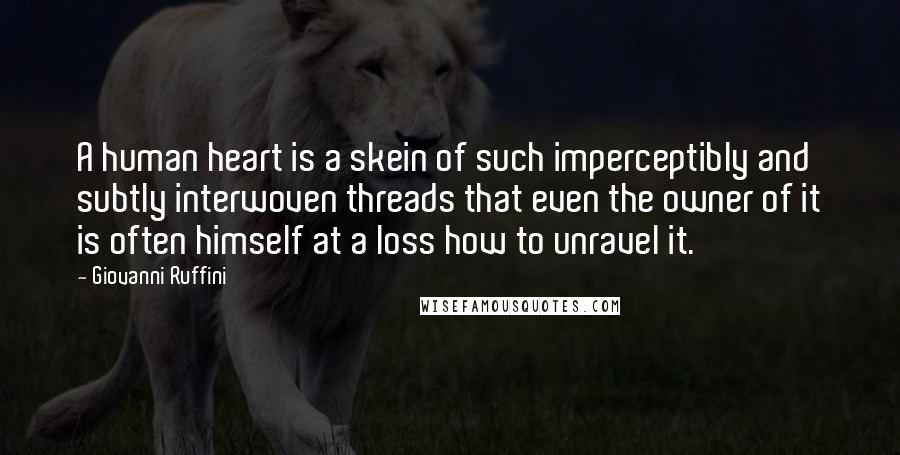 Giovanni Ruffini Quotes: A human heart is a skein of such imperceptibly and subtly interwoven threads that even the owner of it is often himself at a loss how to unravel it.