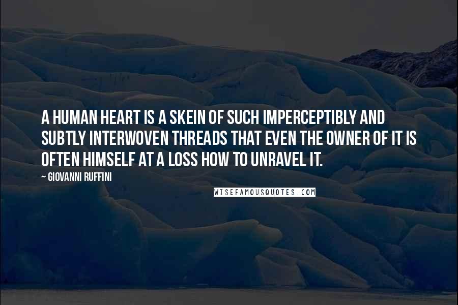 Giovanni Ruffini Quotes: A human heart is a skein of such imperceptibly and subtly interwoven threads that even the owner of it is often himself at a loss how to unravel it.