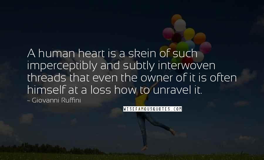 Giovanni Ruffini Quotes: A human heart is a skein of such imperceptibly and subtly interwoven threads that even the owner of it is often himself at a loss how to unravel it.