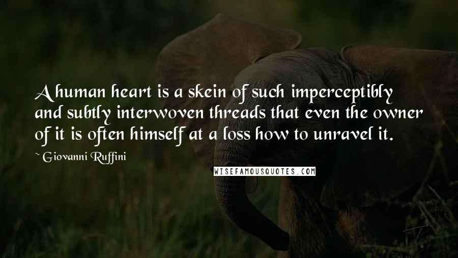 Giovanni Ruffini Quotes: A human heart is a skein of such imperceptibly and subtly interwoven threads that even the owner of it is often himself at a loss how to unravel it.