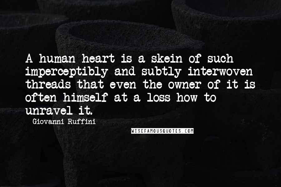 Giovanni Ruffini Quotes: A human heart is a skein of such imperceptibly and subtly interwoven threads that even the owner of it is often himself at a loss how to unravel it.