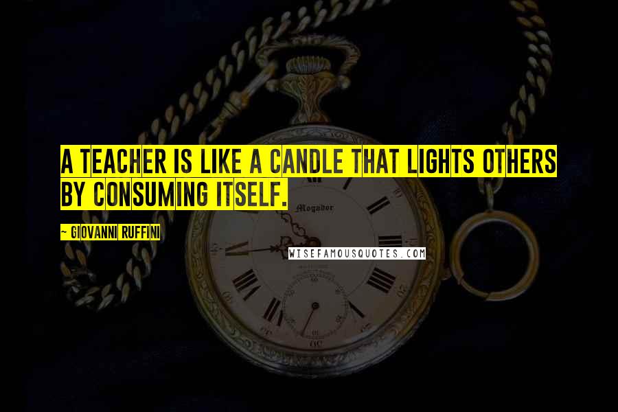 Giovanni Ruffini Quotes: A teacher is like a candle that lights others by consuming itself.