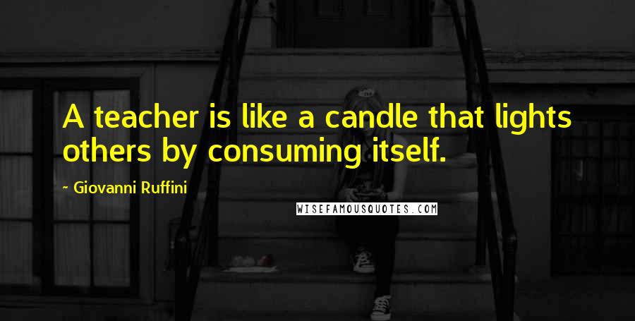 Giovanni Ruffini Quotes: A teacher is like a candle that lights others by consuming itself.