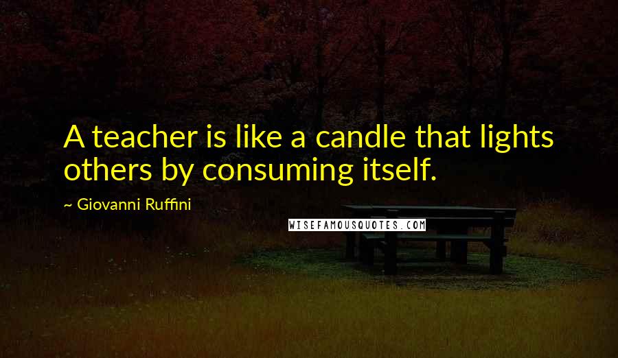 Giovanni Ruffini Quotes: A teacher is like a candle that lights others by consuming itself.