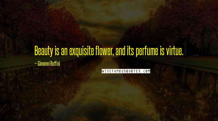 Giovanni Ruffini Quotes: Beauty is an exquisite flower, and its perfume is virtue.
