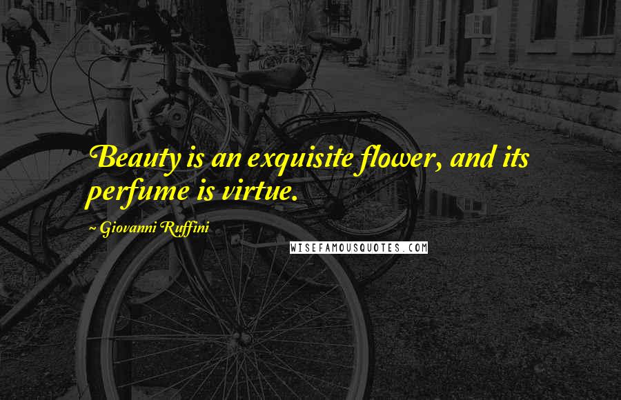 Giovanni Ruffini Quotes: Beauty is an exquisite flower, and its perfume is virtue.