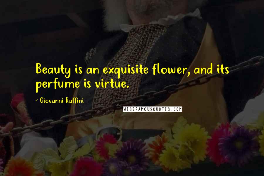 Giovanni Ruffini Quotes: Beauty is an exquisite flower, and its perfume is virtue.