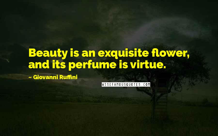 Giovanni Ruffini Quotes: Beauty is an exquisite flower, and its perfume is virtue.
